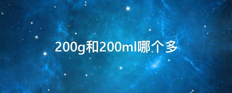 200g和200ml哪个多 化妆品200g和200ml哪个多