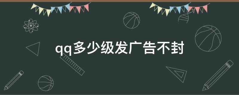 qq多少级发广告不封 qq频繁发广告会被永久封吗