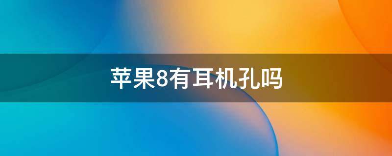 苹果8有耳机孔吗（苹果8耳机孔是什么样的）