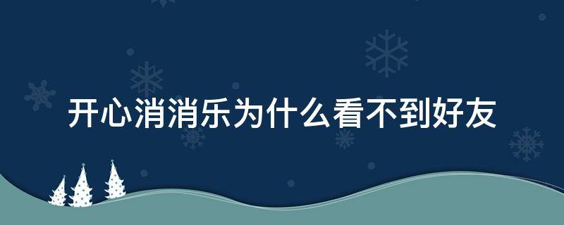 开心消消乐为什么看不到好友