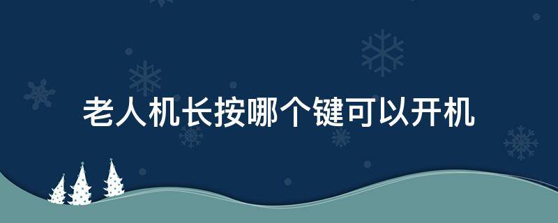 老人机长按哪个键可以开机 老人机长按哪个键可以开机使用