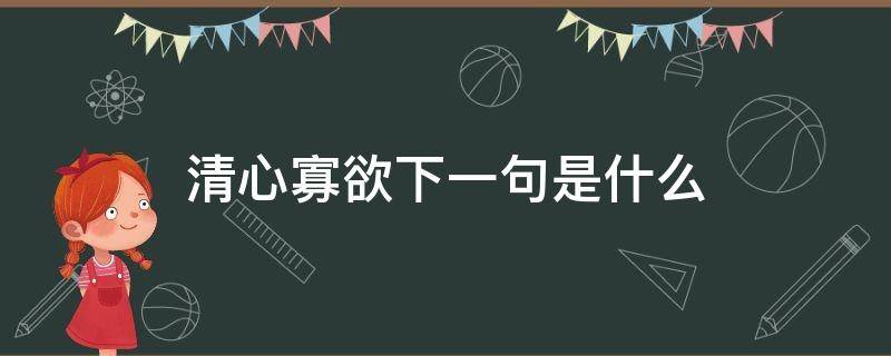 清心寡欲下一句是什么（清心寡欲下一句是什么成语）