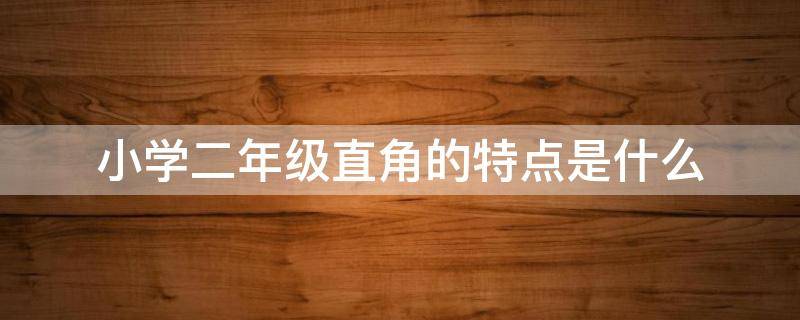 小学二年级直角的特点是什么（小学二年级直角的概念）