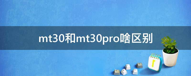 mt30和mt30pro啥区别 mt30和mt30epro对比