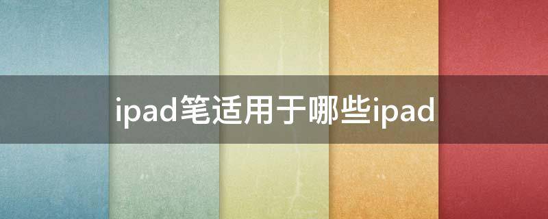 ipad笔适用于哪些ipad（苹果笔适用于什么ipad）