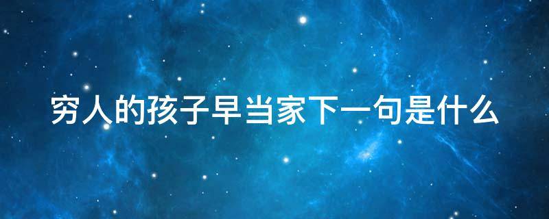 穷人的孩子早当家下一句是什么（穷人的孩子早当家后面一句）