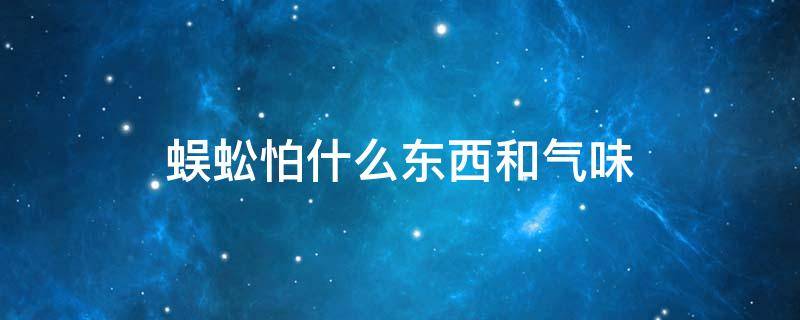 蜈蚣怕什么东西和气味（蜈蚣怕什么动物?蜈蚣怕什么气味?）