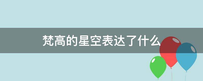 梵高的星空表达了什么（梵高的星空表达了什么美）