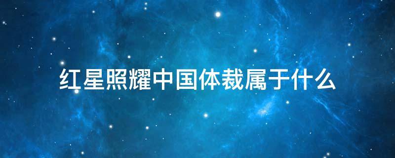 红星照耀中国体裁属于什么（红星照耀中国从体裁来看它属于什么）