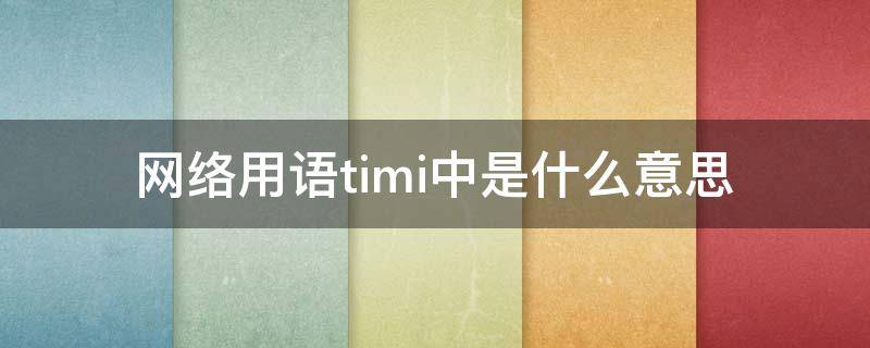 网络用语timi中是什么意思