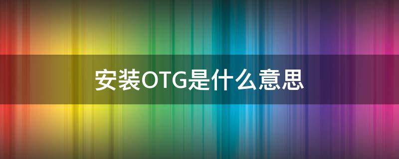 安装OTG是什么意思