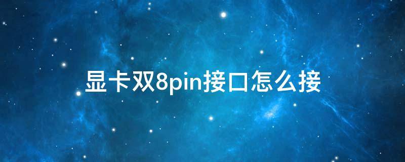 显卡双8pin接口怎么接（显卡双8pin接口怎么接）