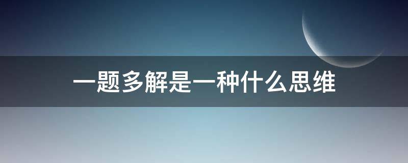 一题多解是一种什么思维（一题多解是一种什么思维模式）