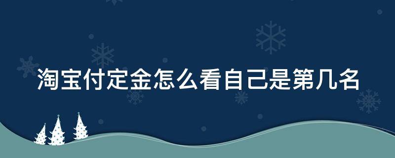淘宝付定金怎么看自己是第几名（淘宝怎么看自己是第几名付款）