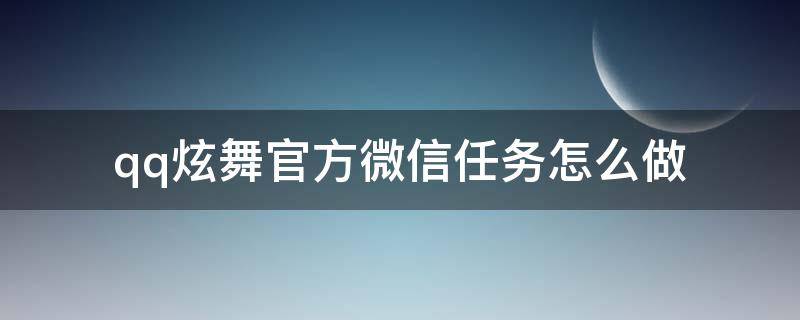 qq炫舞官方微信任务怎么做（qq炫舞官方微信任务怎么做视频）