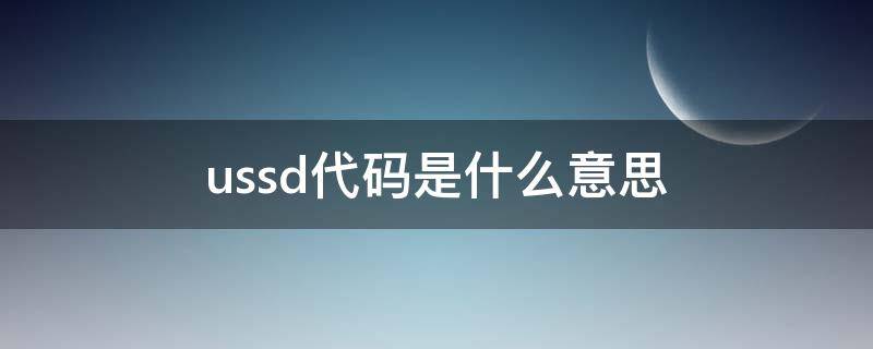 ussd代码是什么意思 ussd代码是什么意思mmi已完成什么意思