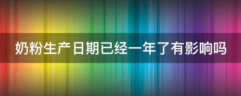 奶粉生产日期已经一年了有影响吗（奶粉是生产日期已经一年了能买吗）