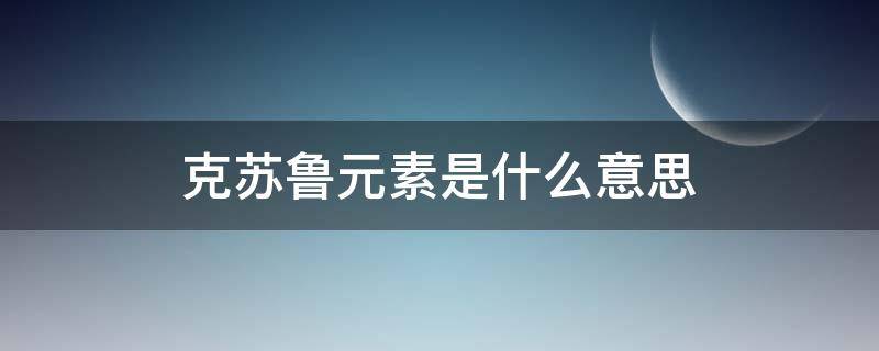 克苏鲁元素是什么意思 克苏鲁元素有哪些