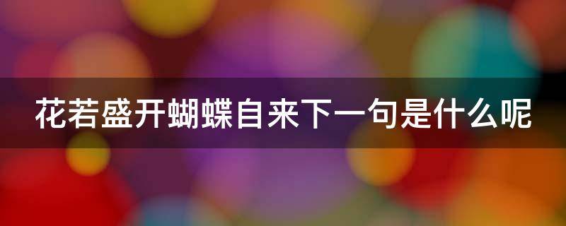 花若盛开蝴蝶自来下一句是什么呢（花若盛开蝶自来的下一句）