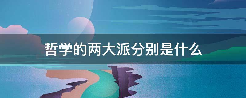 哲学的两大派分别是什么（哲学的两个派别分别是）