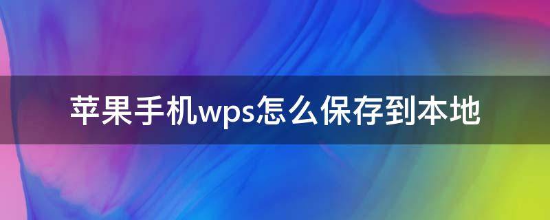 苹果手机wps怎么保存到本地（苹果手机wps怎么保存到本地文件夹）