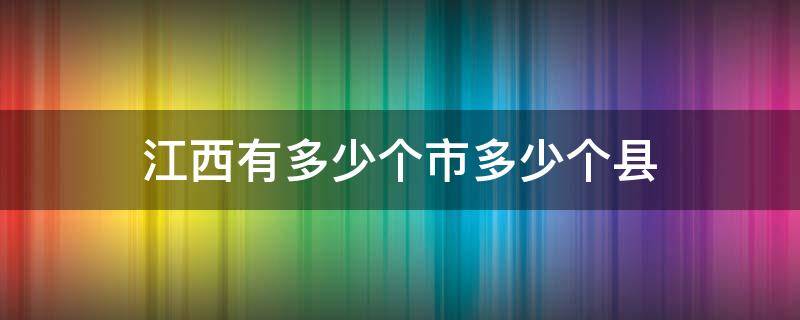 江西有多少个市多少个县 江西有多少个市多少个县城