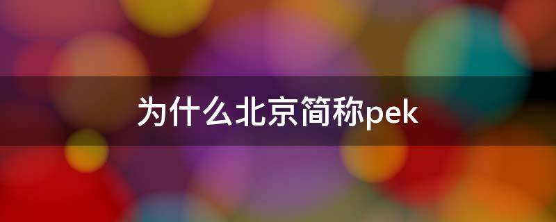 为什么北京简称pek 北京的简称由来