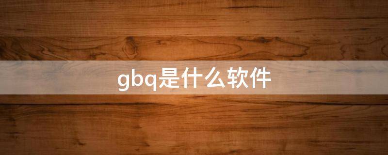 gbq是什么软件 gbq软件下载