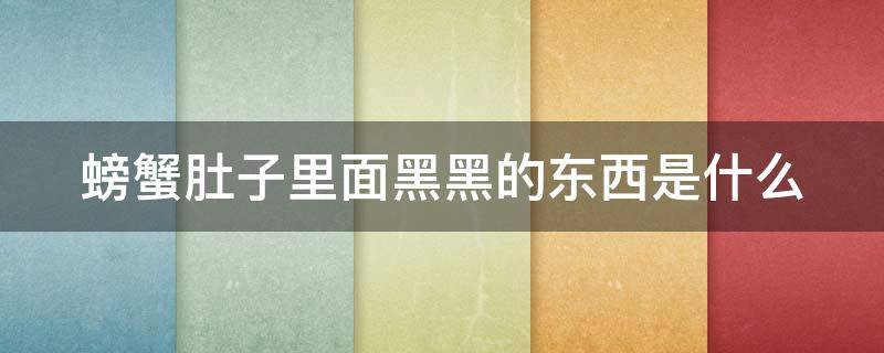 螃蟹肚子里面黑黑的东西是什么 螃蟹肚子里面黑黑的东西是什么可以吃吗