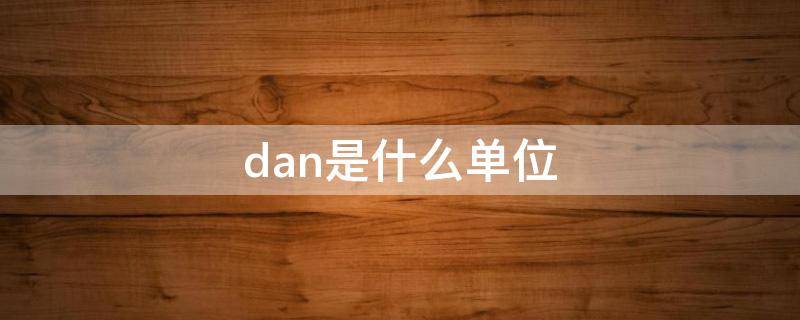 dan是什么单位 DaN是什么单位和牛的关系