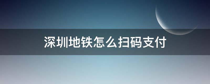 深圳地铁怎么扫码支付 深圳地铁怎么扫码支付微信