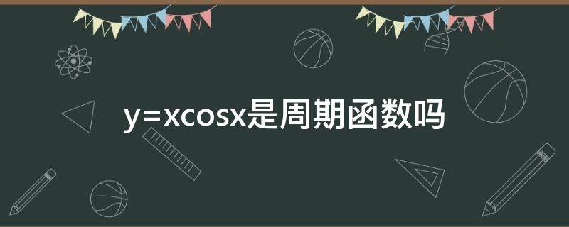 y=xcosx是周期函数吗 y=xcos x的周期