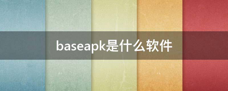 base.apk是什么软件（base.apk是什么东西）