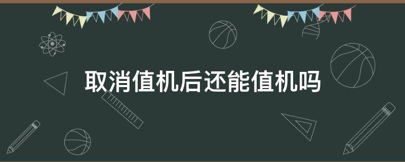 取消值机后还能值机吗（值机之后可以取消值机吗）