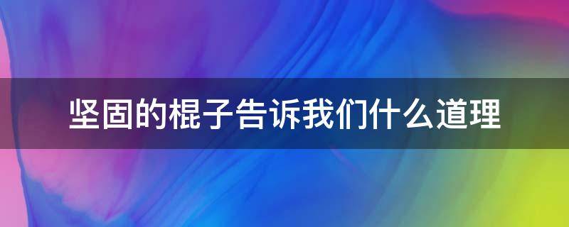 坚固的棍子告诉我们什么道理 坚固的棍子告诉我们什么道理英语