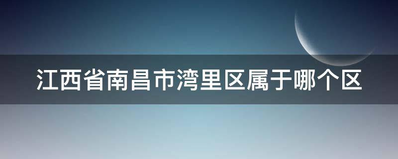 江西省南昌市湾里区属于哪个区 江西省南昌市湾里区属于哪个区县