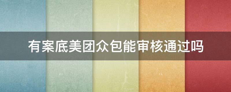 有案底美团众包能审核通过吗 有案底美团众包能审核通过吗安全吗