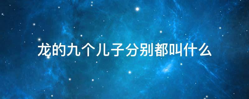龙的九个儿子分别都叫什么 龙的九个儿子各叫什么