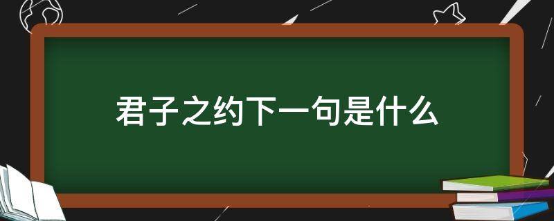 君子之约下一句是什么 君子之约还有什么约