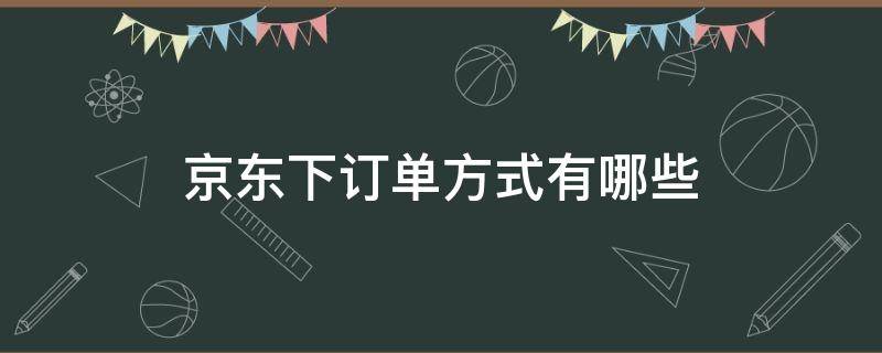 京东下订单方式有哪些 京东下订单方式有哪些种类