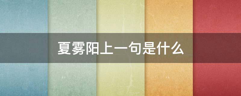 夏雾阳上一句是什么（夏雾阳的上一句是什么）