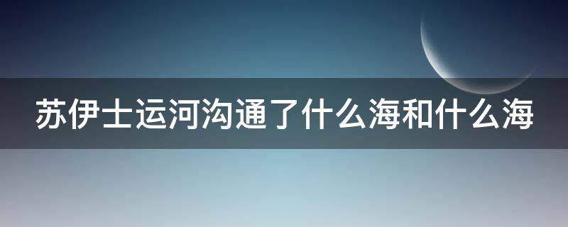 苏伊士运河沟通了什么海和什么海