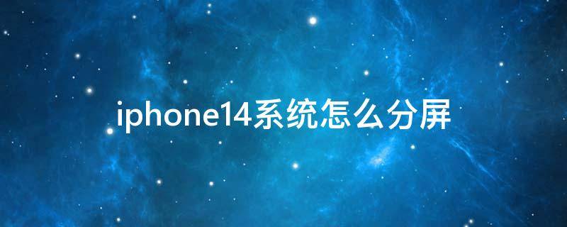 iphone14系统怎么分屏（iphone14.4怎么分屏）
