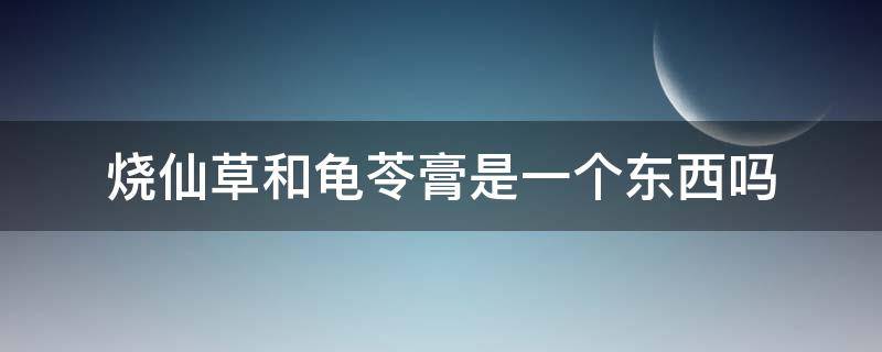 烧仙草和龟苓膏是一个东西吗 烧仙草里的仙草是龟苓膏吗