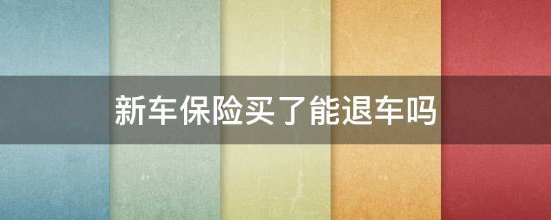 新车保险买了能退车吗（新车保险买了能退车吗现在）