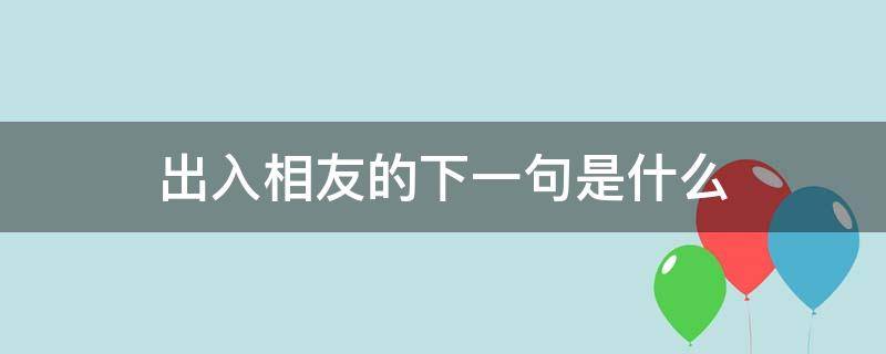 出入相友的下一句是什么 出入相友守望相助的下一句