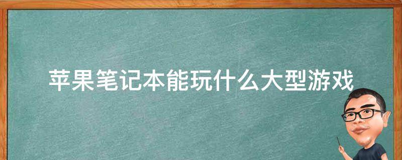 苹果笔记本能玩什么大型游戏 苹果笔记本能玩什么大型游戏啊