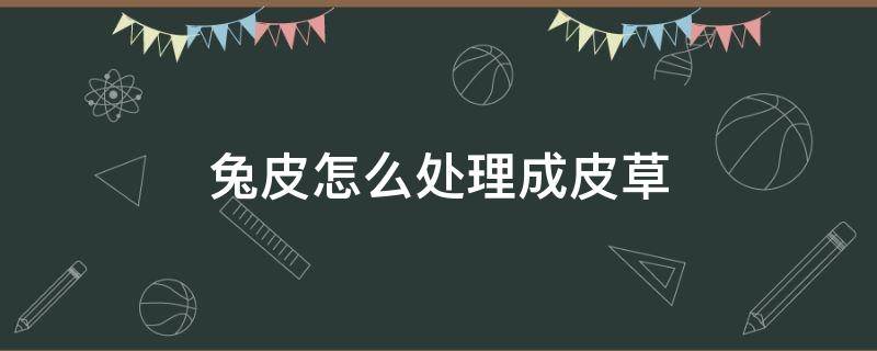 兔皮怎么处理成皮草（兔皮咋处理）