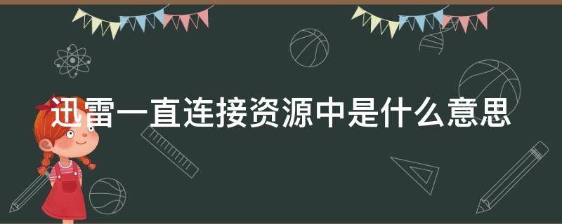 迅雷一直连接资源中是什么意思 迅雷一直连接资源中是什么意思啊