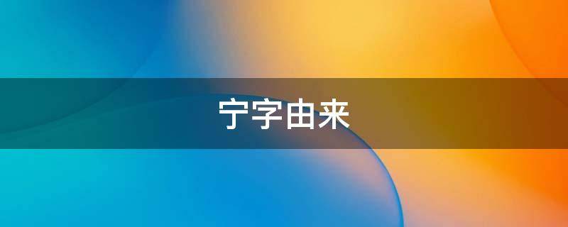 宁字由来（宁字的由来）